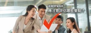 在選擇 ERP 廠商時，應注意哪些要點？為系統導入效益最佳化！2